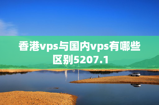 香港vps與國(guó)內(nèi)vps有哪些區(qū)別5207