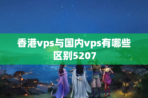 香港vps與國內(nèi)vps有哪些區(qū)別5207