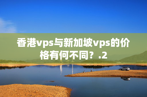 香港vps與新加坡vps的價(jià)格有何不同？