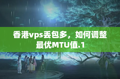 香港vps丟包多，如何調整最優(yōu)MTU值