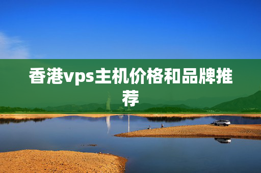 香港vps主機(jī)價(jià)格和品牌推薦