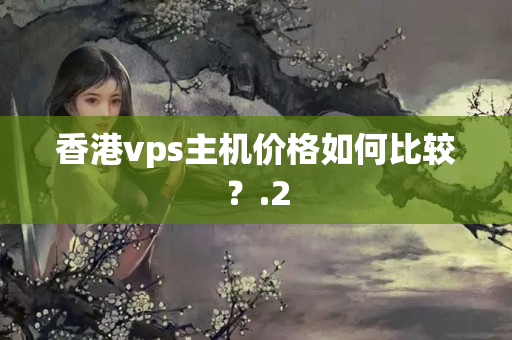 香港vps主機(jī)價(jià)格如何比較？