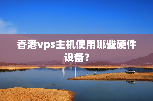 香港vps主機(jī)使用哪些硬件設(shè)備？