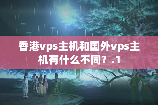 香港vps主機(jī)和國外vps主機(jī)有什么不同？