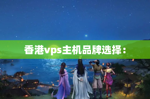 香港vps主機品牌選擇：