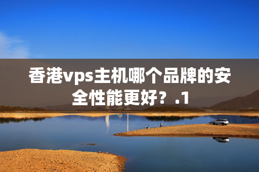 香港vps主機(jī)哪個(gè)品牌的安全性能更好？