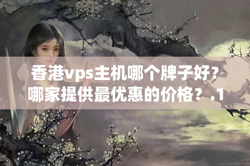 香港vps主機哪個牌子好？哪家提供最優(yōu)惠的價格？