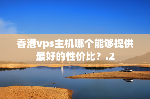 香港vps主機(jī)哪個(gè)能夠提供最好的性價(jià)比？