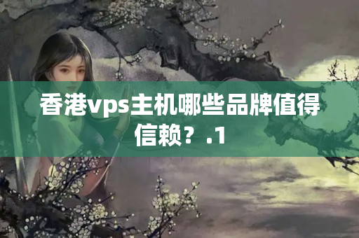 香港vps主機哪些品牌值得信賴？