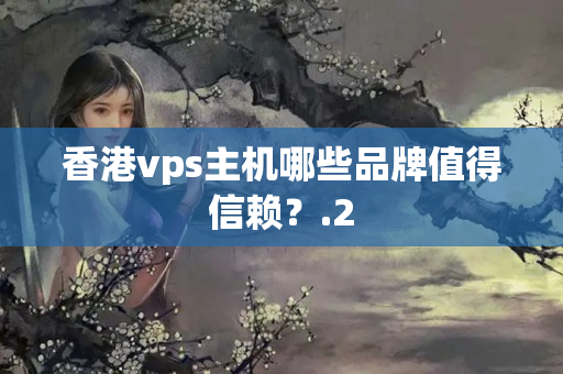 香港vps主機哪些品牌值得信賴？