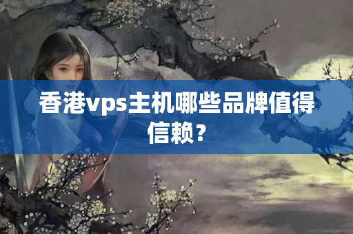 香港vps主機(jī)哪些品牌值得信賴？