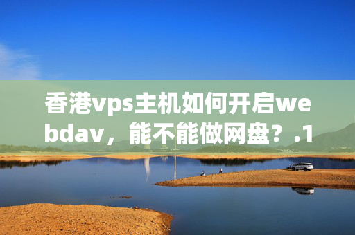 香港vps主機(jī)如何開啟webdav，能不能做網(wǎng)盤？