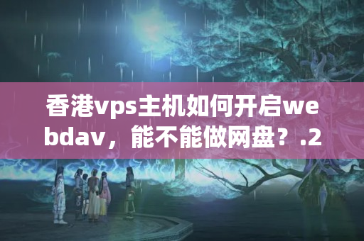 香港vps主機(jī)如何開啟webdav，能不能做網(wǎng)盤？