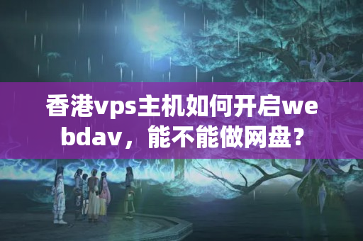 香港vps主機如何開啟webdav，能不能做網(wǎng)盤？