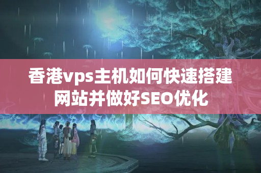 香港vps主機(jī)如何快速搭建網(wǎng)站并做好SEO優(yōu)化