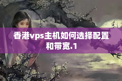 香港vps主機(jī)如何選擇配置和帶寬