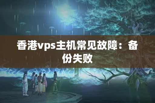 香港vps主機常見故障：備份失敗