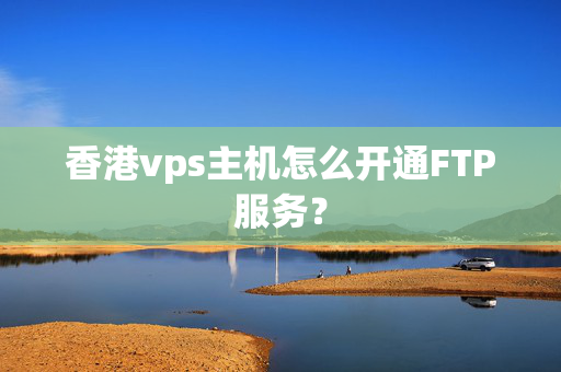 香港vps主機怎么開通FTP服務(wù)？