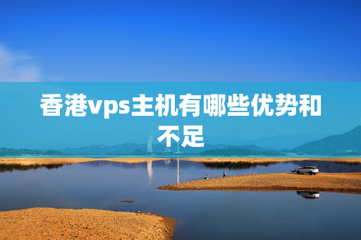 香港vps主機有哪些優(yōu)勢和不足