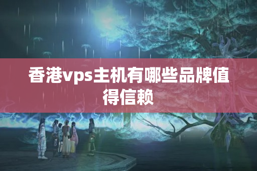 香港vps主機(jī)有哪些品牌值得信賴