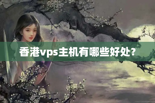 香港vps主機(jī)有哪些好處？