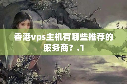 香港vps主機(jī)有哪些推薦的服務(wù)商？