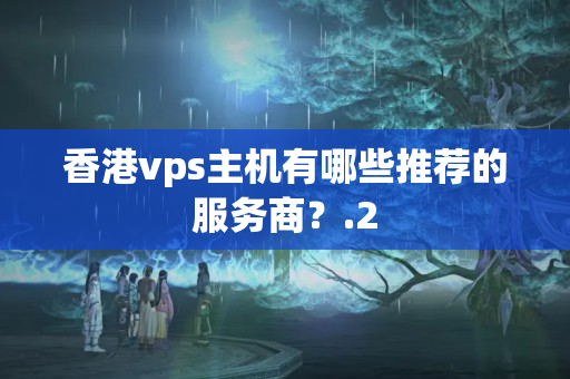 香港vps主機(jī)有哪些推薦的服務(wù)商？