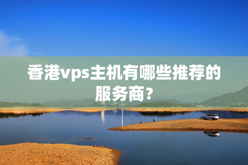 香港vps主機(jī)有哪些推薦的服務(wù)商？