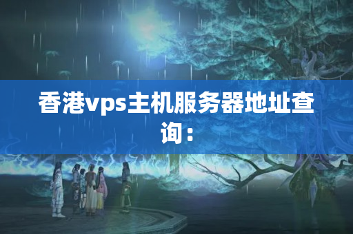 香港vps主機(jī)服務(wù)器地址查詢：