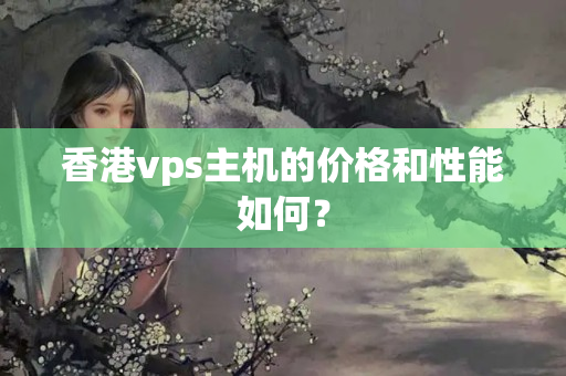 香港vps主機的價格和性能如何？