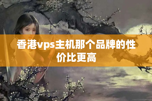 香港vps主機那個品牌的性價比更高