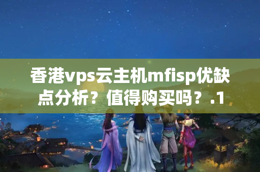 香港vps云主機(jī)mfisp優(yōu)缺點(diǎn)分析？值得購買嗎？