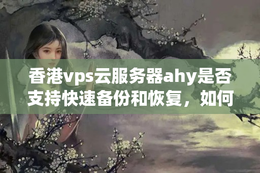 香港vps云服務(wù)器ahy是否支持快速備份和恢復(fù)，如何進(jìn)行操作？