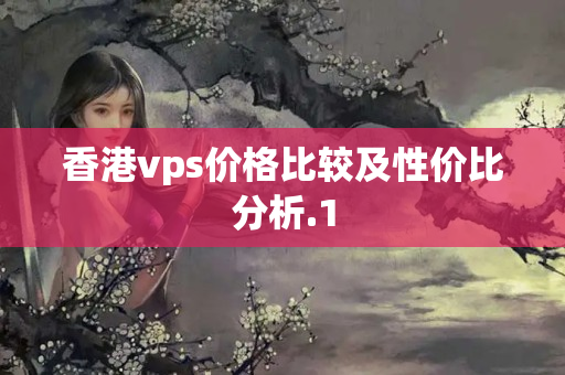 香港vps價格比較及性價比分析