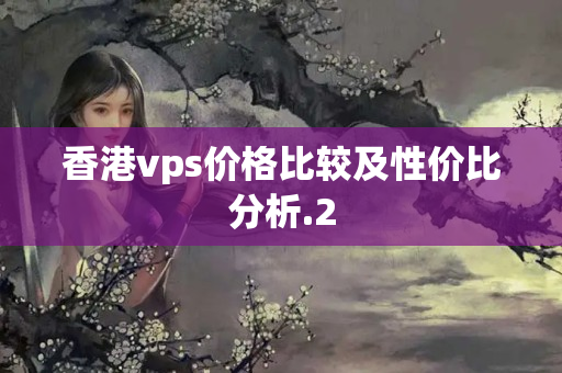 香港vps價格比較及性價比分析