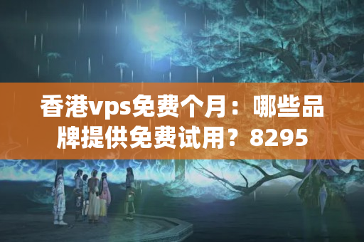 香港vps免費個月：哪些品牌提供免費試用？8295