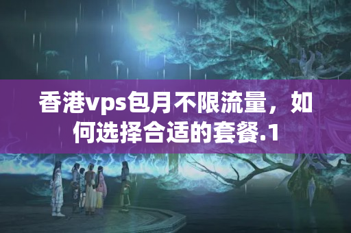 香港vps包月不限流量，如何選擇合適的套餐