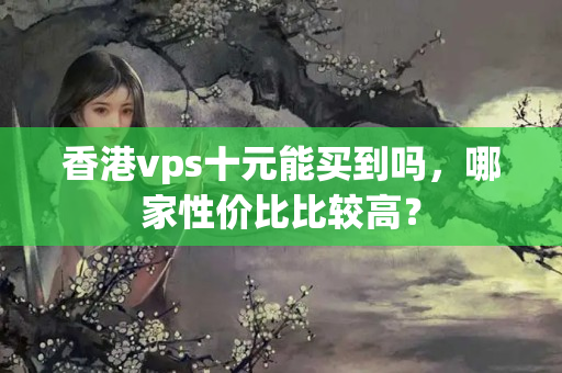 香港vps十元能買到嗎，哪家性價(jià)比比較高？