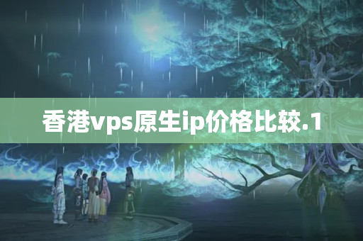 香港vps原生ip價格比較