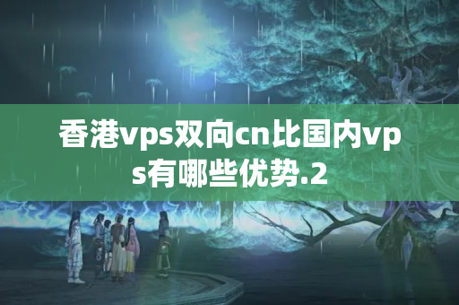 香港vps雙向cn比國(guó)內(nèi)vps有哪些優(yōu)勢(shì)