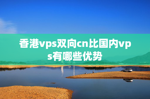 香港vps雙向cn比國(guó)內(nèi)vps有哪些優(yōu)勢(shì)