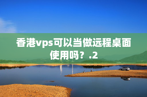 香港vps可以當(dāng)做遠(yuǎn)程桌面使用嗎？