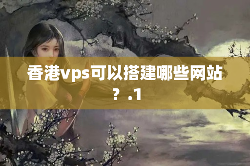 香港vps可以搭建哪些網(wǎng)站？