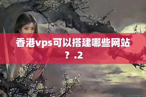 香港vps可以搭建哪些網(wǎng)站？