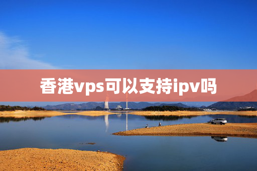 香港vps可以支持ipv嗎