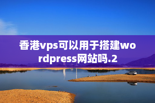 香港vps可以用于搭建wordpress網(wǎng)站嗎