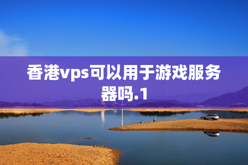 香港vps可以用于游戲服務器嗎