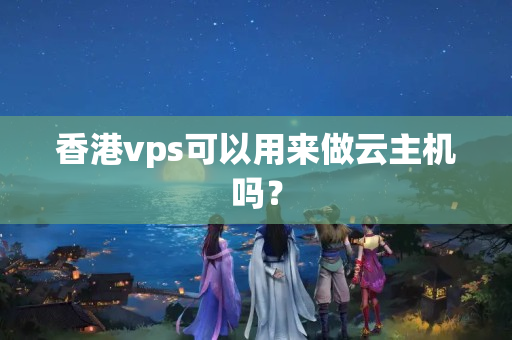 香港vps可以用來(lái)做云主機(jī)嗎？