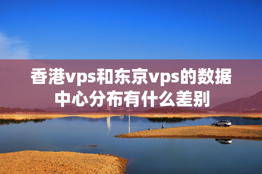 香港vps和東京vps的數(shù)據(jù)中心分布有什么差別