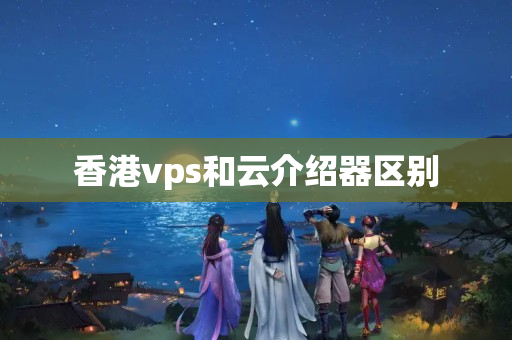 香港vps和云介紹器區(qū)別